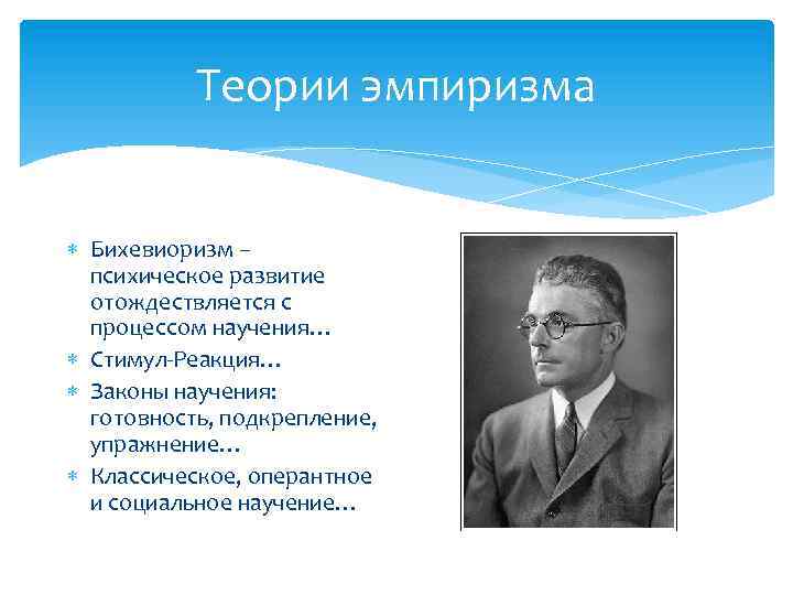 Теории эмпиризма Бихевиоризм – психическое развитие отождествляется с процессом научения… Стимул-Реакция… Законы научения: готовность,