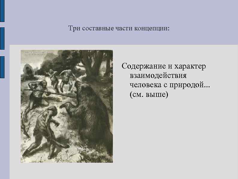 Три составные части концепции: Содержание и характер взаимодействия человека с природой. . . (см.