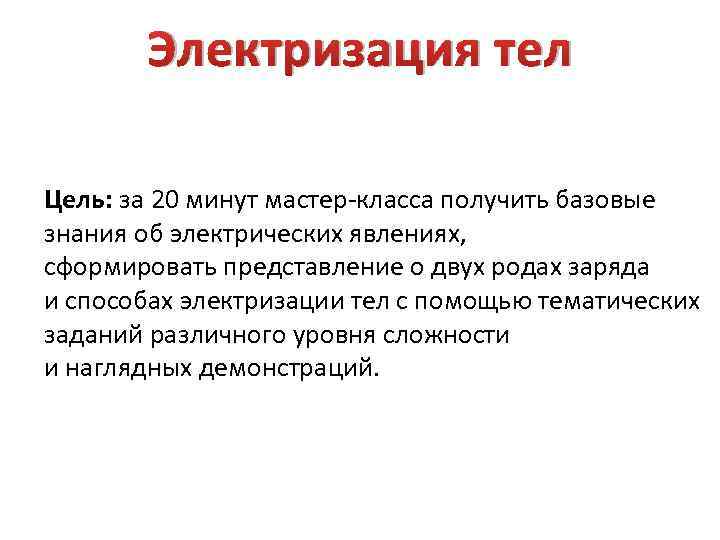 Электризация тел Цель: за 20 минут мастер-класса получить базовые знания об электрических явлениях, сформировать