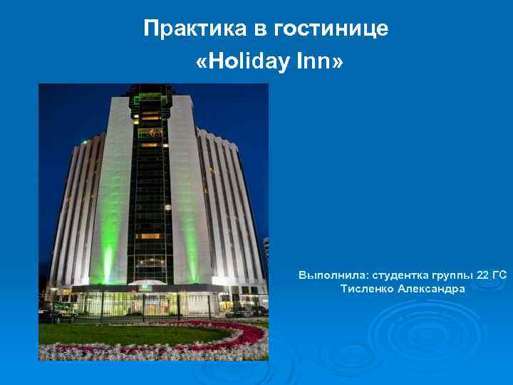 Практика в гостинице «Holiday Inn» Выполнила: студентка группы 22 ГС Тисленко Александра 