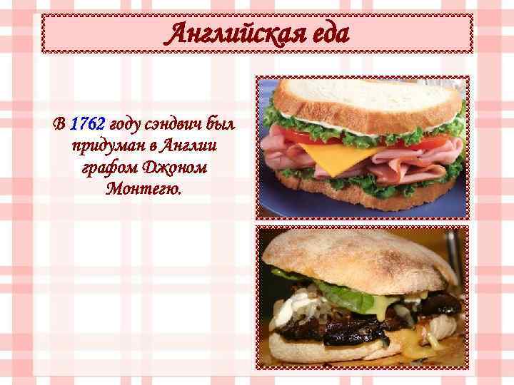 Английская еда В 1762 году сэндвич был придуман в Англии графом Джоном Монтегю. 