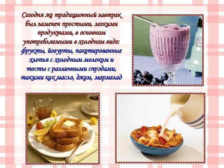 Сегодня же традиционный завтрак был заменен простыми, легкими продуктами, в основном употребляемыми в холодном