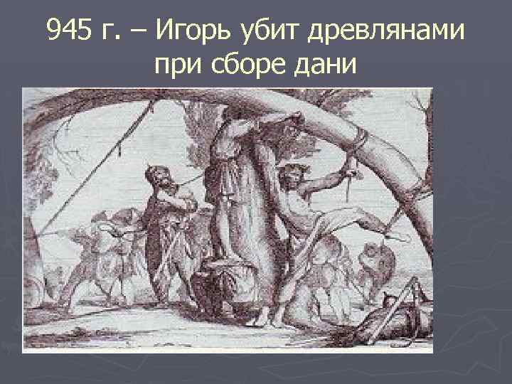 945 г. – Игорь убит древлянами при сборе дани 