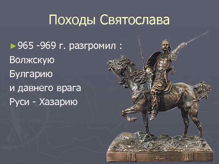 Походы Святослава ► 965 -969 г. разгромил : Волжскую Булгарию и давнего врага Руси
