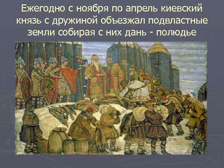 Ежегодно с ноября по апрель киевский князь с дружиной объезжал подвластные земли собирая с