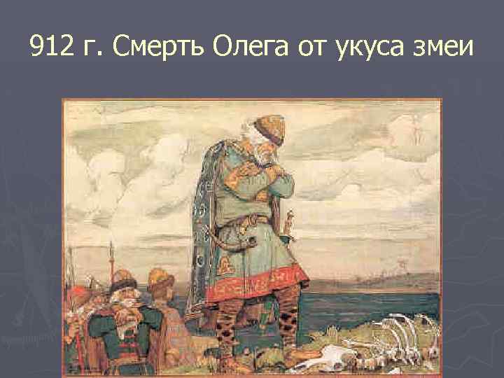 912 г. Смерть Олега от укуса змеи 