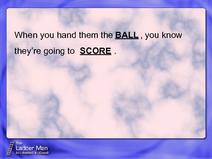 When you hand them the BALL , you know they’re going to SCORE. 