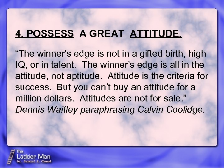 4. POSSESS A GREAT ATTITUDE. “The winner’s edge is not in a gifted birth,