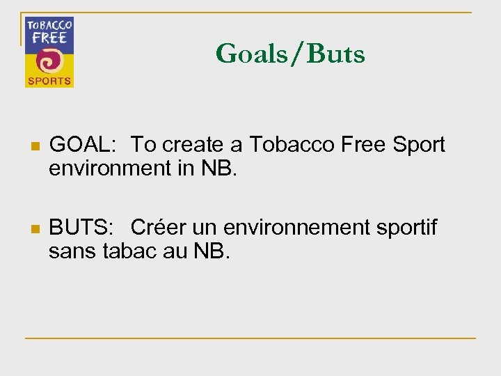 Goals/Buts n GOAL: To create a Tobacco Free Sport environment in NB. n BUTS: