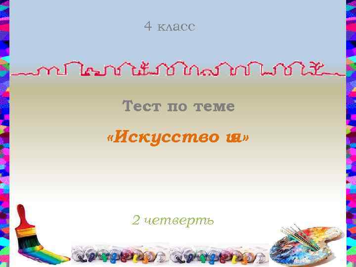 4 класс Тест по теме «Искусство и я» 2 четверть 