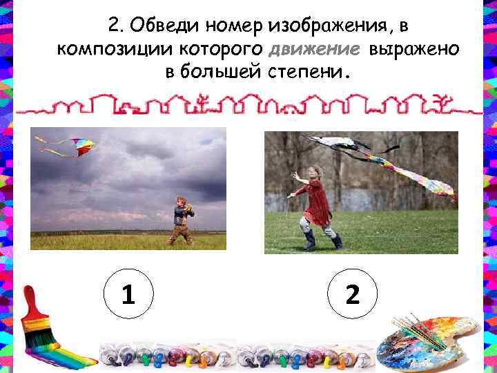 2. Обведи номер изображения, в композиции которого движение выражено в большей степени. 1 2