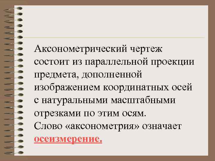 Аксонометрический чертеж состоит из параллельной проекции предмета, дополненной изображением координатных осей с натуральными масштабными