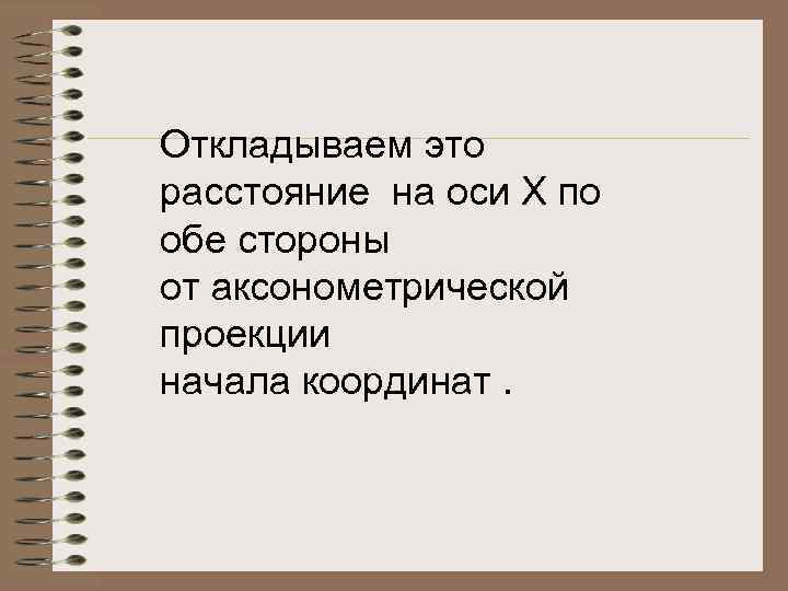 Откладываем это расстояние на оси Х по обе стороны от аксонометрической проекции начала координат.