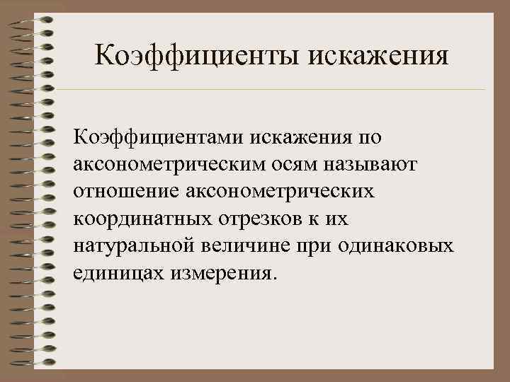 Коэффициенты искажения Коэффициентами искажения по аксонометрическим осям называют отношение аксонометрических координатных отрезков к их