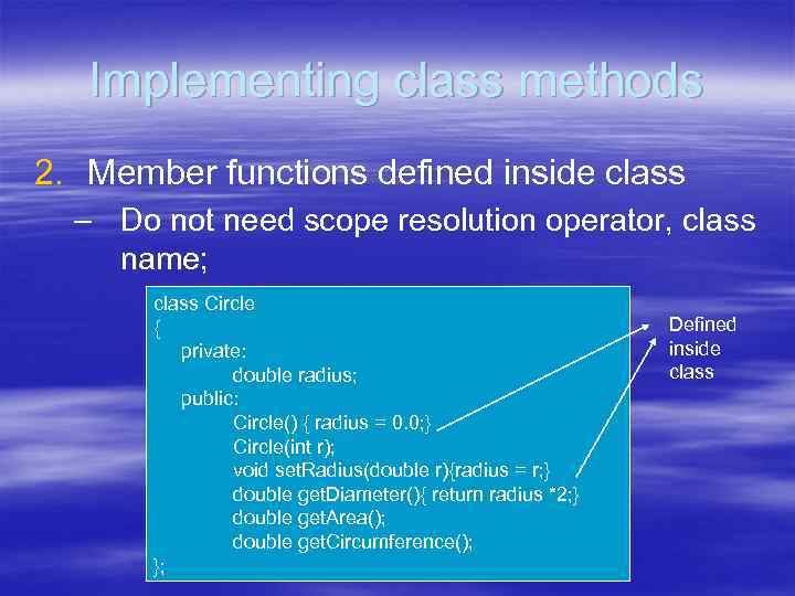 Implementing class methods 2. Member functions defined inside class – Do not need scope