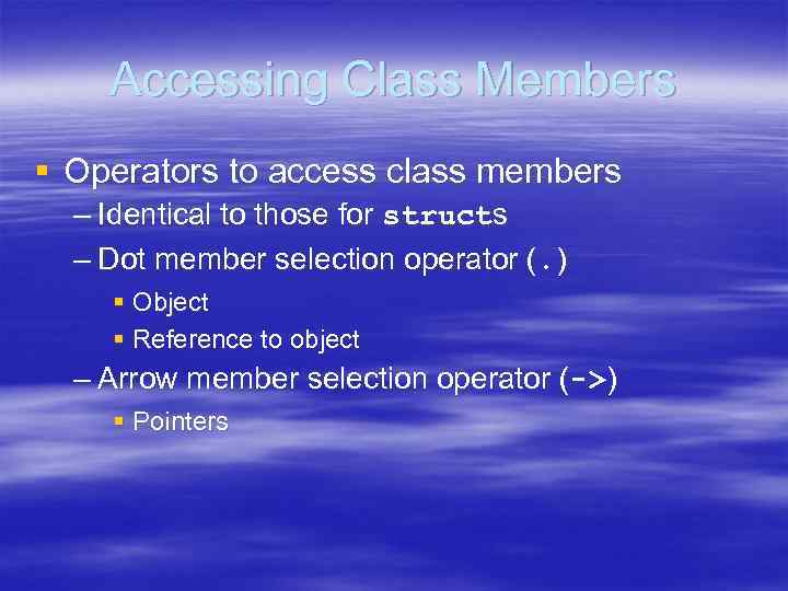 Accessing Class Members § Operators to access class members – Identical to those for