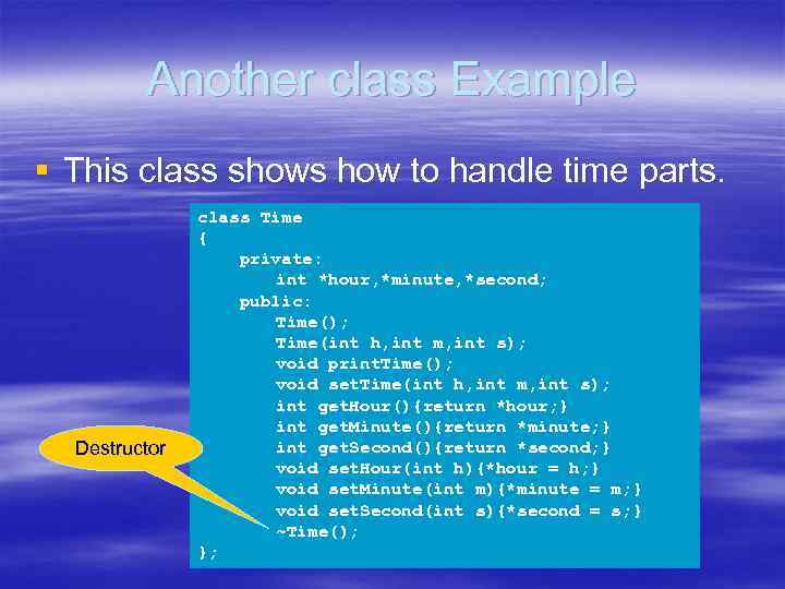 Another class Example § This class shows how to handle time parts. Destructor class