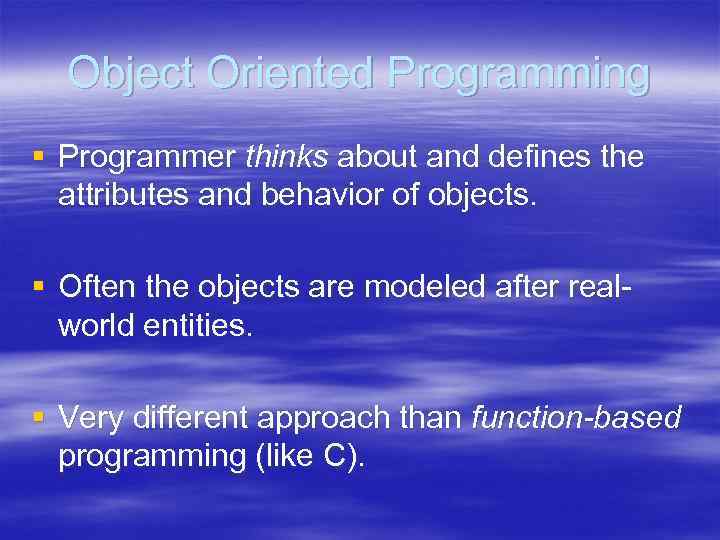Object Oriented Programming § Programmer thinks about and defines the attributes and behavior of