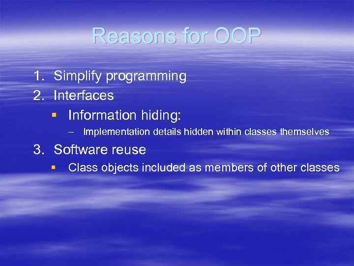 Reasons for OOP 1. Simplify programming 2. Interfaces § Information hiding: – Implementation details