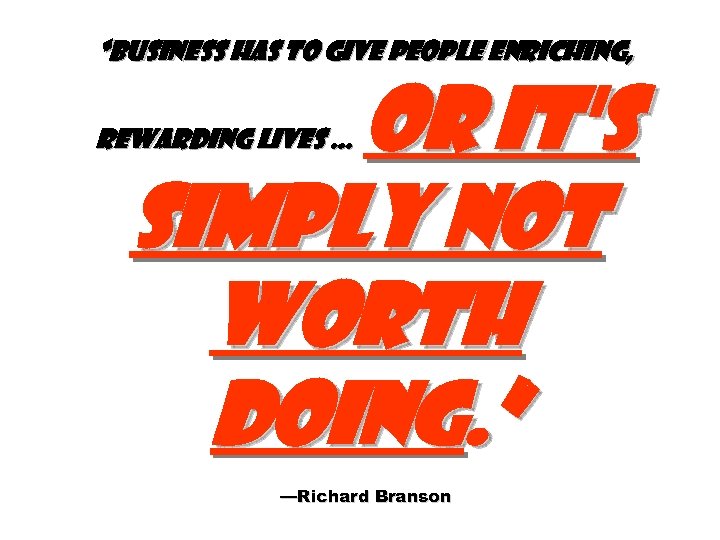 “Business has to give people enriching, or it's simply not worth doing. ” rewarding