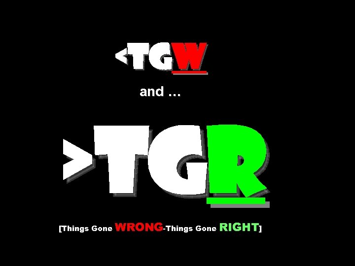 <TGW and … >TGR [Things Gone WRONG-Things Gone RIGHT] 