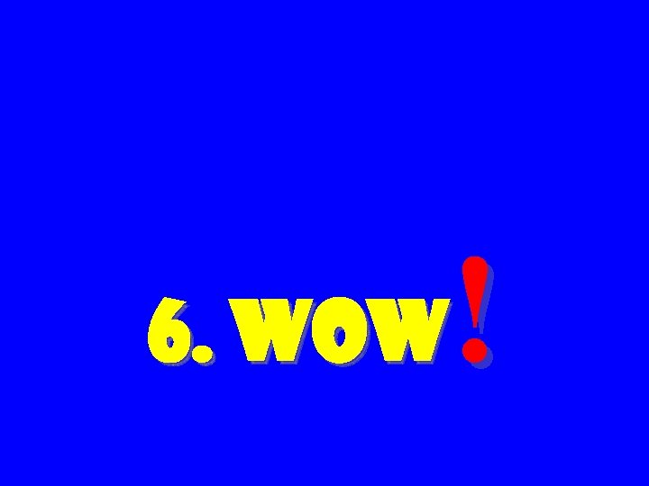 ! 6. Wow 