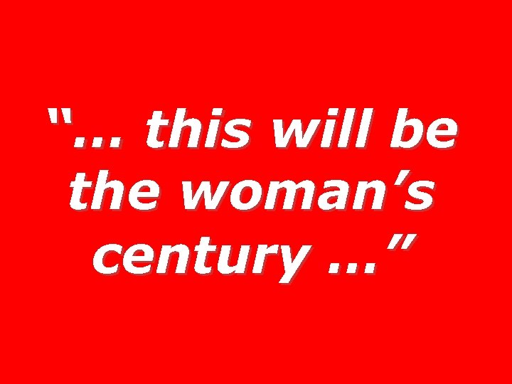 “… this will be the woman’s century …” 