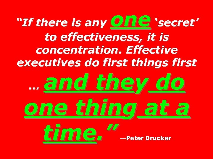 one “If there is any ‘secret’ to effectiveness, it is concentration. Effective executives do