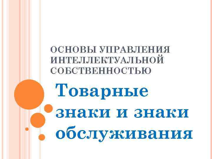 ОСНОВЫ УПРАВЛЕНИЯ ИНТЕЛЛЕКТУАЛЬНОЙ СОБСТВЕННОСТЬЮ Товарные знаки и знаки обслуживания 