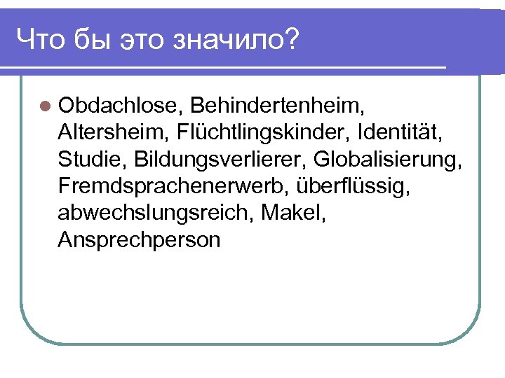 Что бы это значило? l Obdachlose, Behindertenheim, Altersheim, Flüchtlingskinder, Identität, Studie, Bildungsverlierer, Globalisierung, Fremdsprachenerwerb,