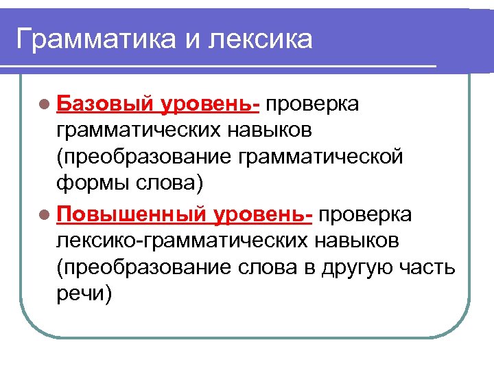 Грамматика и лексика l Базовый уровень- проверка грамматических навыков (преобразование грамматической формы слова) l