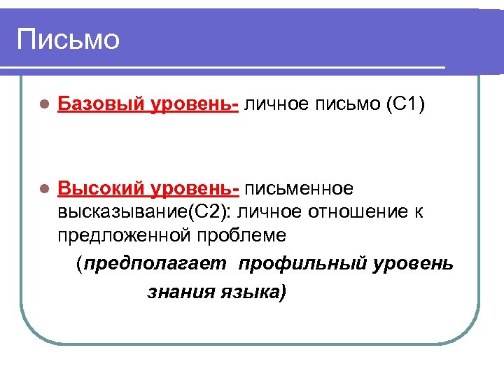 Письмо l Базовый уровень- личное письмо (С 1) l Высокий уровень- письменное высказывание(С 2):