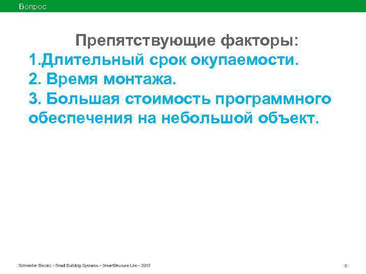 Вопрос Препятствующие факторы: 1. Длительный срок окупаемости. 2. Время монтажа. 3. Большая стоимость программного
