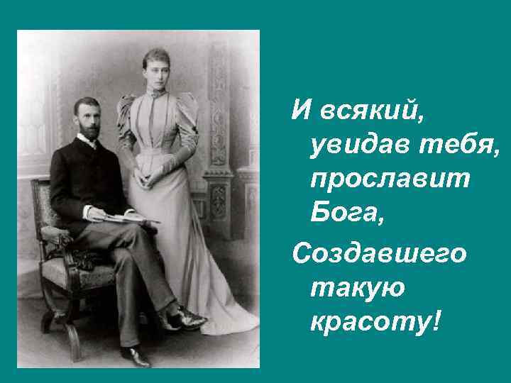 И всякий, увидав тебя, прославит Бога, Создавшего такую красоту! 
