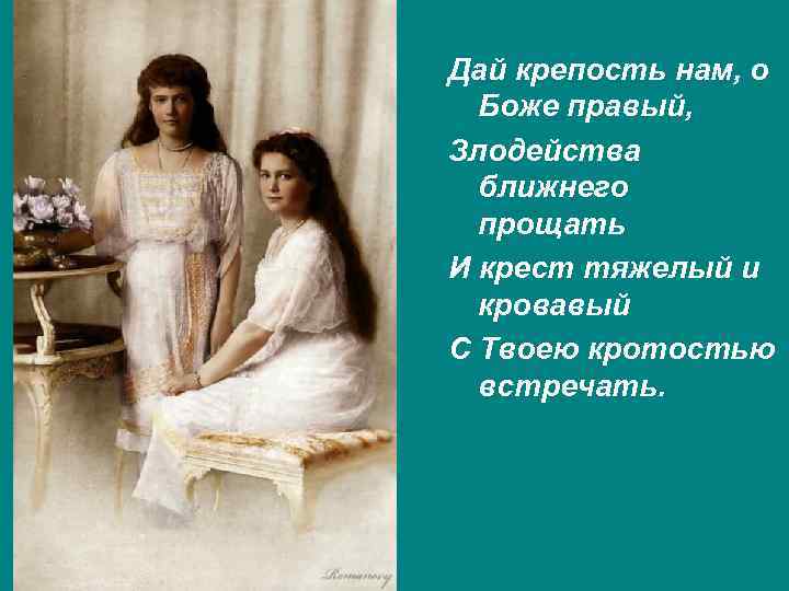 Дай крепость нам, о Боже правый, Злодейства ближнего прощать И крест тяжелый и кровавый