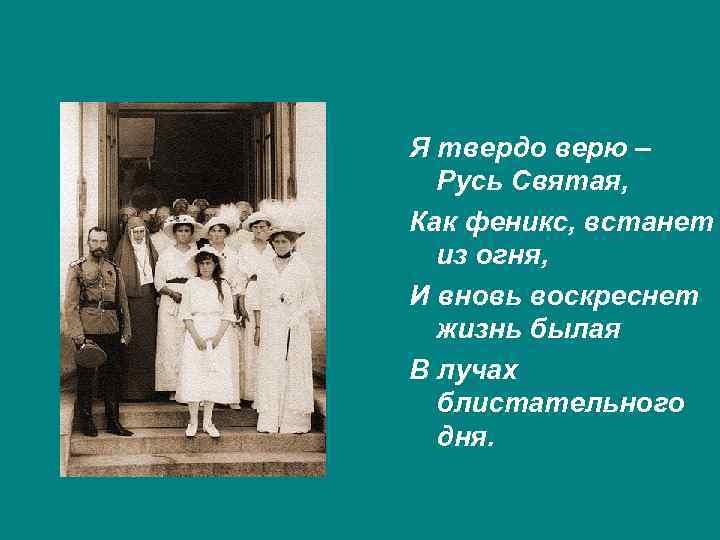 Я твердо верю – Русь Святая, Как феникс, встанет из огня, И вновь воскреснет