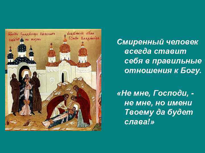 Смиренный человек всегда ставит себя в правильные отношения к Богу. «Не мне, Господи, -