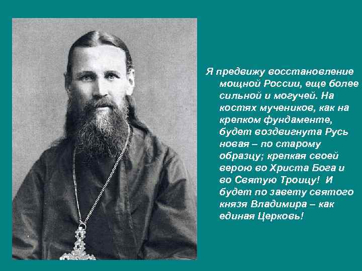 Я предвижу восстановление мощной России, еще более сильной и могучей. На костях мучеников, как