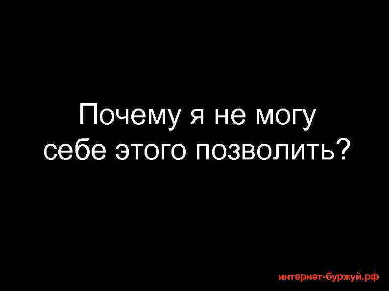 Почему я не могу себе этого позволить? интернет-буржуй. рф 
