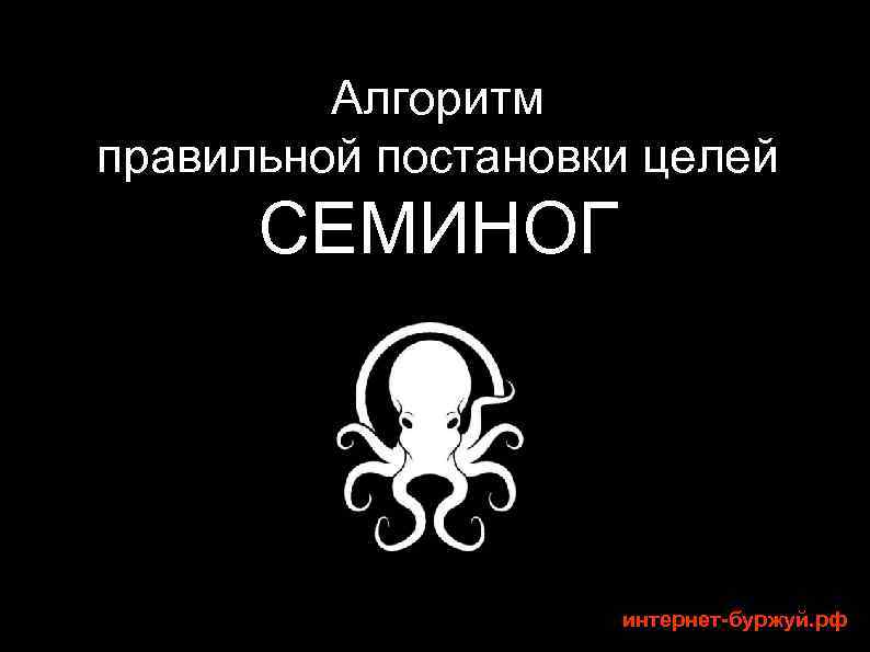 Алгоритм правильной постановки целей СЕМИНОГ интернет-буржуй. рф 