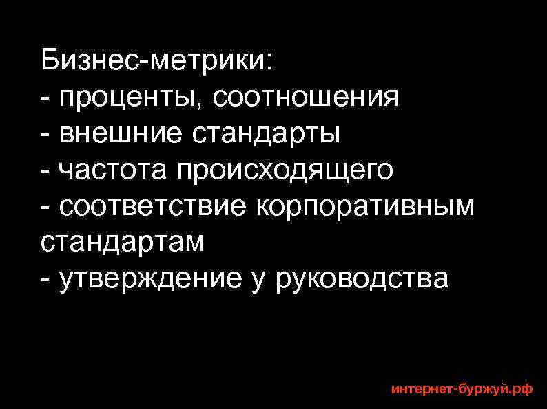 Бизнес-метрики: - проценты, соотношения - внешние стандарты - частота происходящего - соответствие корпоративным стандартам