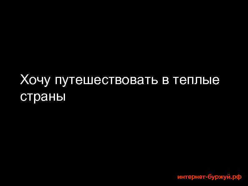 Хочу путешествовать в теплые страны интернет-буржуй. рф 