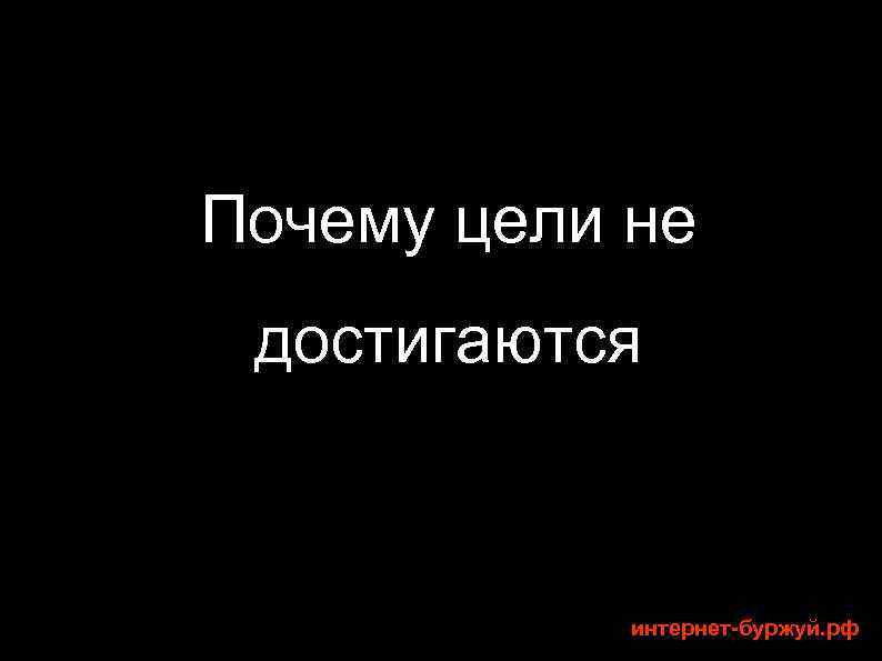 Почему цели не достигаются интернет-буржуй. рф 