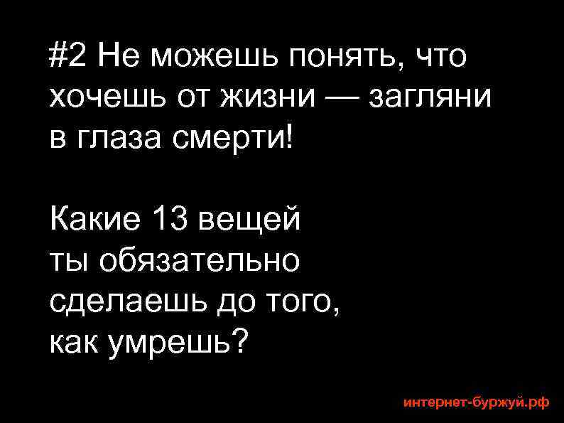 #2 Не можешь понять, что хочешь от жизни — загляни в глаза смерти! Какие