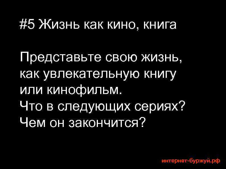 #5 Жизнь как кино, книга Представьте свою жизнь, как увлекательную книгу или кинофильм. Что