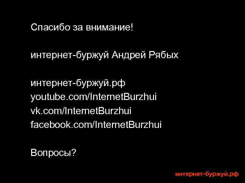 Спасибо за внимание! интернет-буржуй Андрей Рябых интернет-буржуй. рф youtube. com/Internet. Burzhui vk. com/Internet. Burzhui
