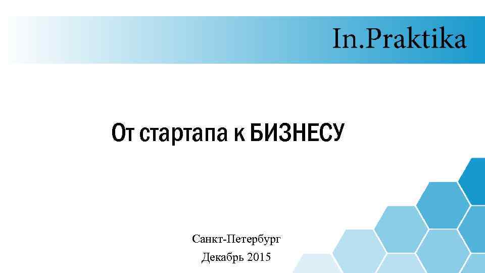 От стартапа к БИЗНЕСУ Санкт-Петербург Декабрь 2015 