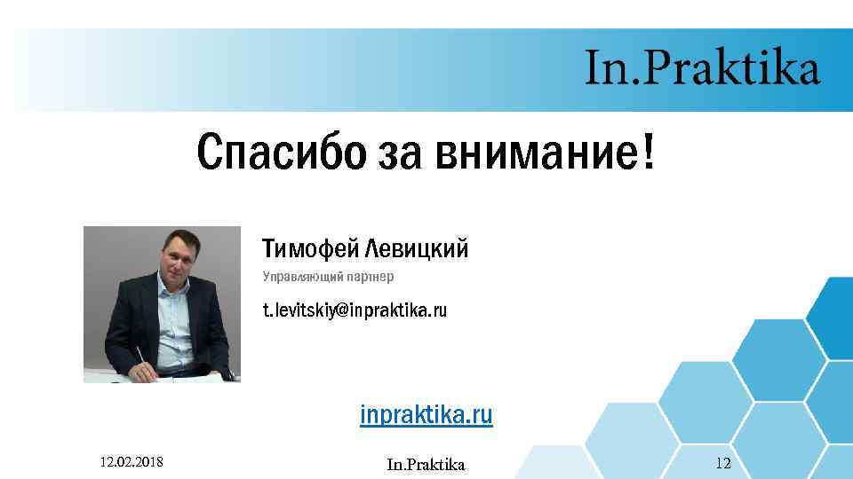 Спасибо за внимание! Тимофей Левицкий Управляющий партнер t. levitskiy@inpraktika. ru 12. 02. 2018 In.