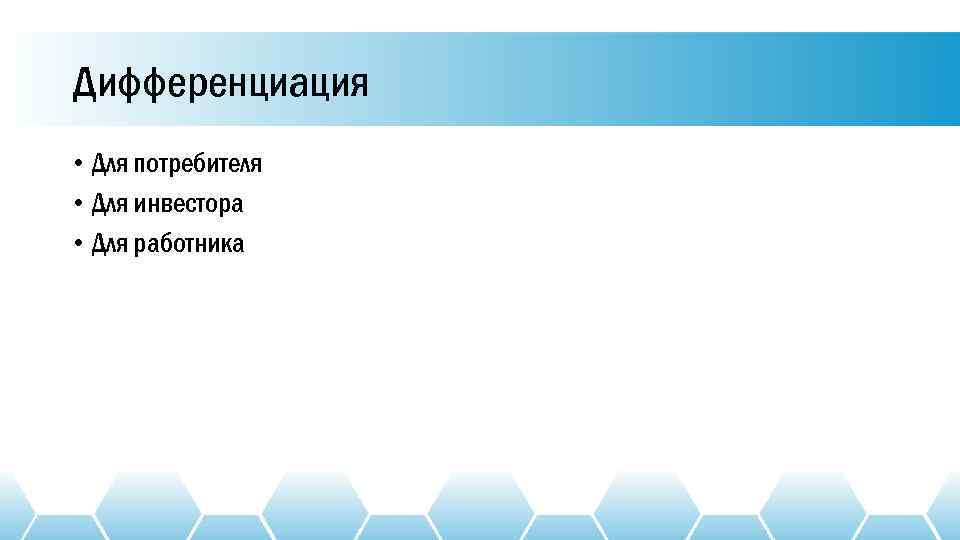 Дифференциация • Для потребителя • Для инвестора • Для работника 