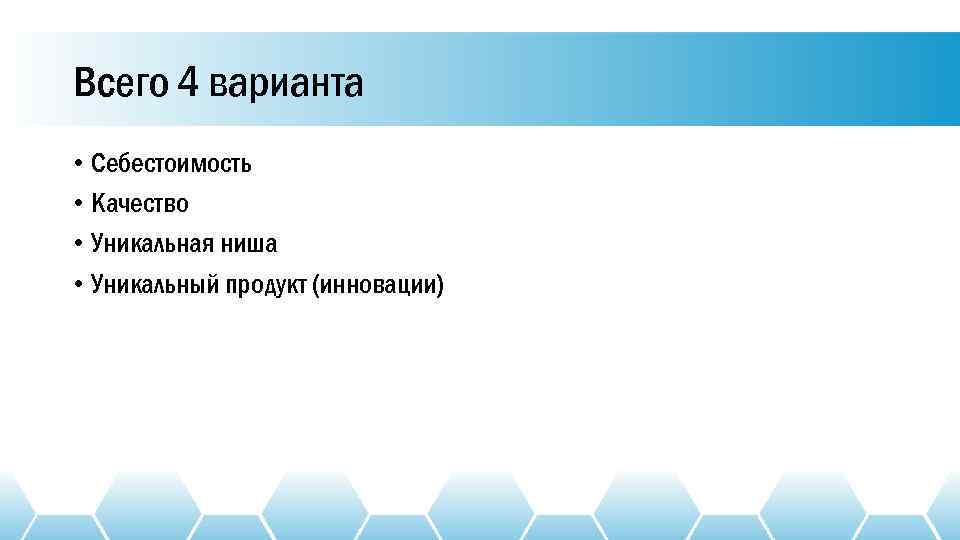 Всего 4 варианта • Себестоимость • Качество • Уникальная ниша • Уникальный продукт (инновации)